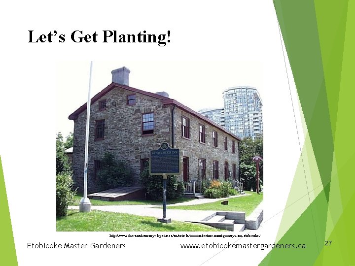 Let’s Get Planting! http: //www. thecanadianencyclopedia. ca/en/article/toronto-feature-montgomerys-inn-etobicoke/ Etobicoke Master Gardeners www. etobicokemastergardeners. ca 27