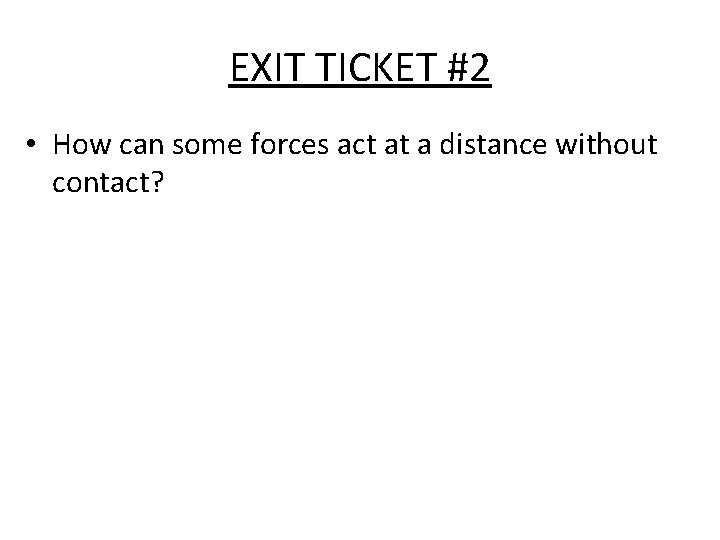EXIT TICKET #2 • How can some forces act at a distance without contact?