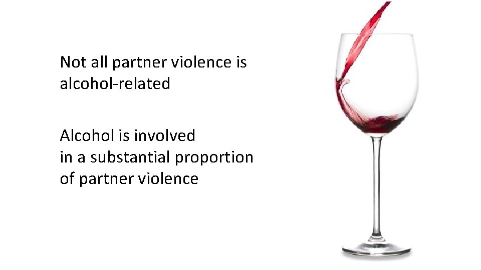 Not all partner violence is alcohol-related Alcohol is involved in a substantial proportion of