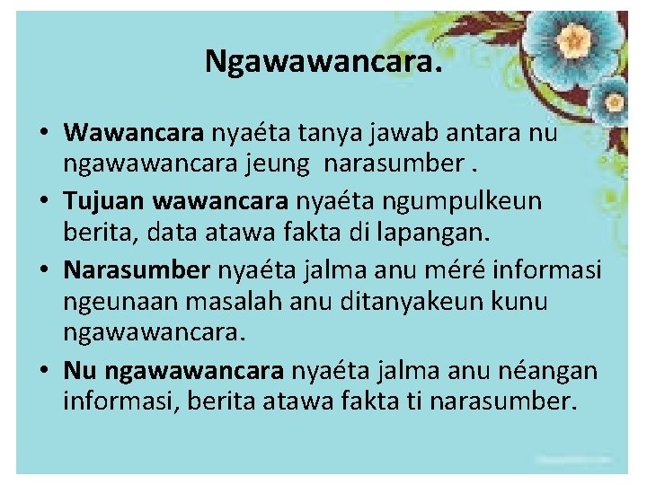 Ngawawancara. • Wawancara nyaéta tanya jawab antara nu ngawawancara jeung narasumber. • Tujuan wawancara