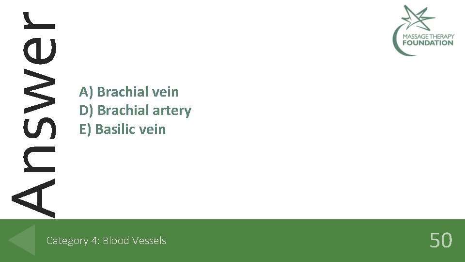 Answer A) Brachial vein D) Brachial artery E) Basilic vein Category 4: Blood Vessels