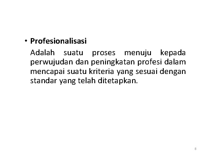  • Profesionalisasi Adalah suatu proses menuju kepada perwujudan peningkatan profesi dalam mencapai suatu