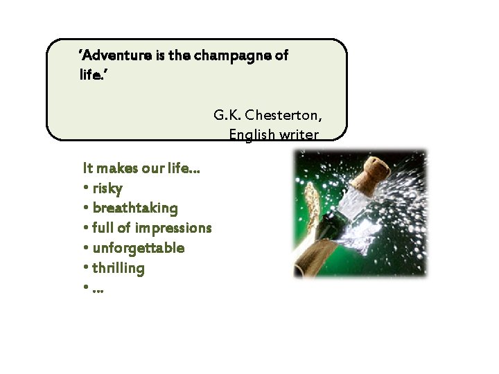 ‘Adventure is the champagne of life. ’ G. K. Chesterton, English writer It makes