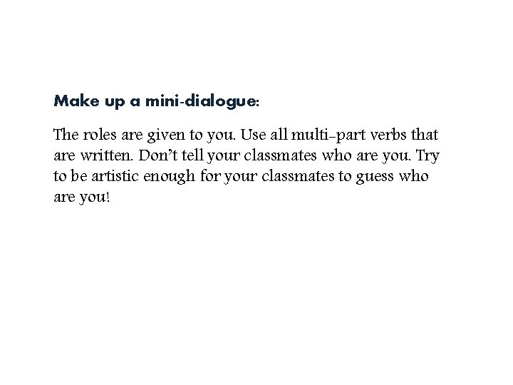 Make up a mini-dialogue: The roles are given to you. Use all multi-part verbs