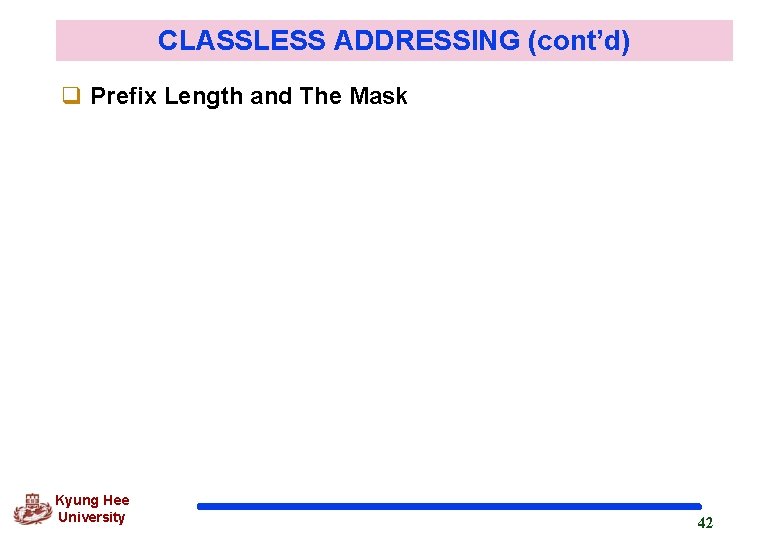 CLASSLESS ADDRESSING (cont’d) q Prefix Length and The Mask Kyung Hee University 42 