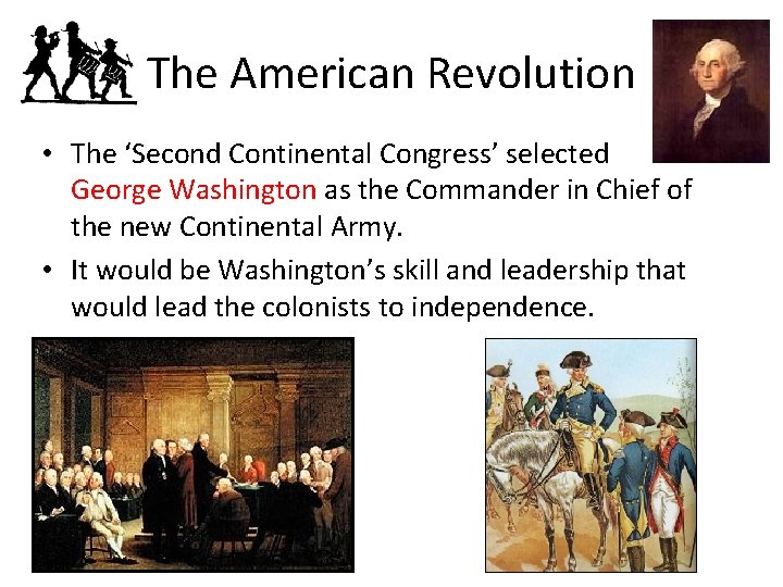 The American Revolution • The ‘Second Continental Congress’ selected George Washington as the Commander