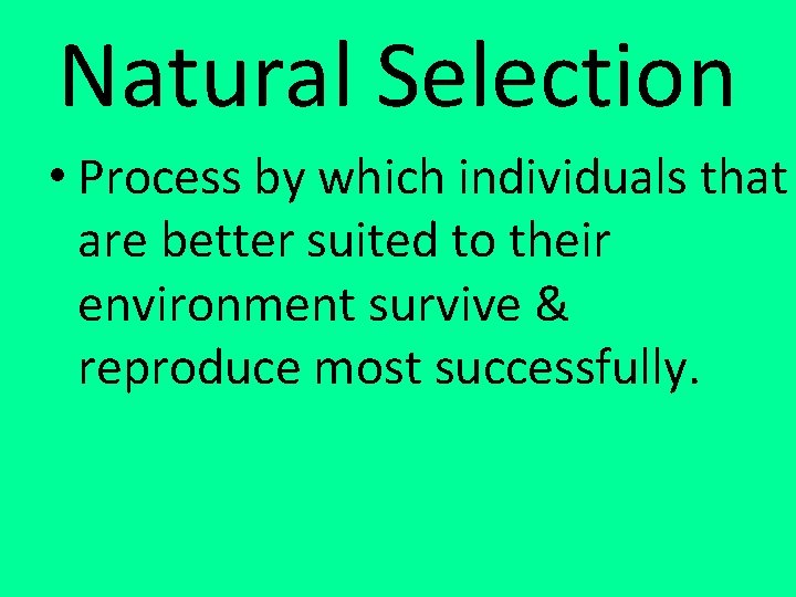 Natural Selection • Process by which individuals that are better suited to their environment