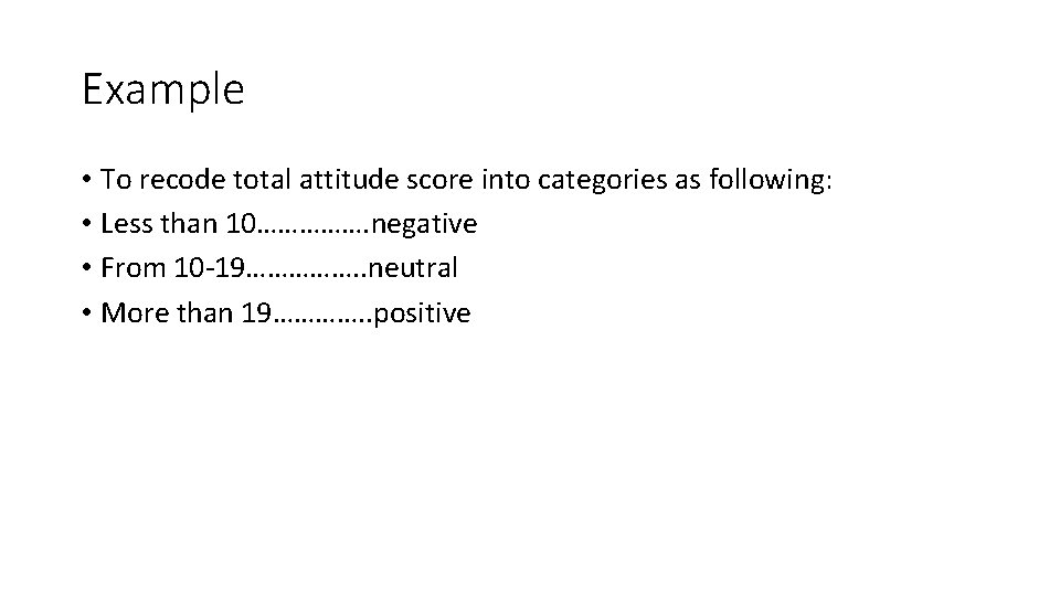 Example • To recode total attitude score into categories as following: • Less than Example • To recode total attitude score into categories as following: • Less than