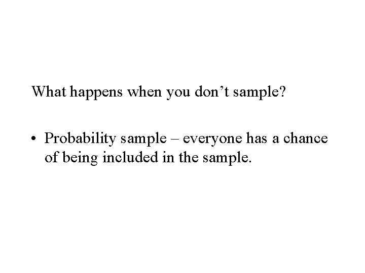 What happens when you don’t sample? • Probability sample – everyone has a chance