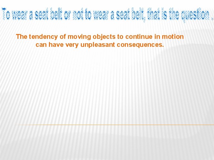 The tendency of moving objects to continue in motion can have very unpleasant consequences.