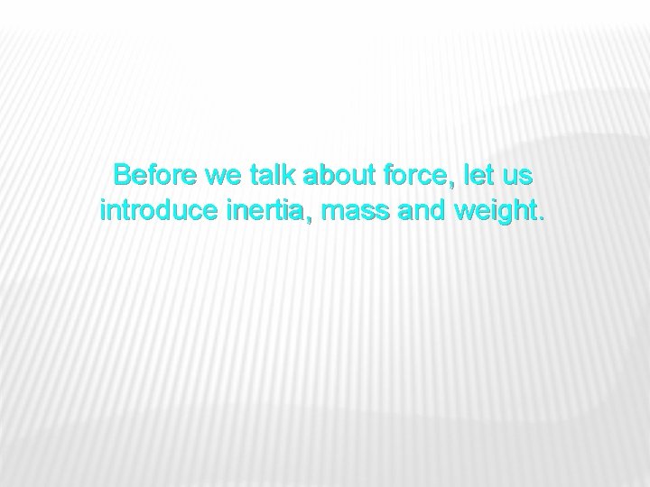 Before we talk about force, let us introduce inertia, mass and weight. 