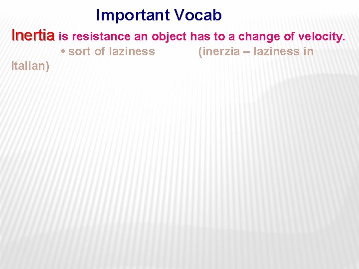 Important Vocab Inertia is resistance an object has to a change of velocity. •