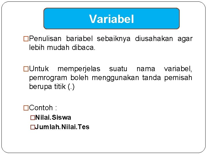 Variabel �Penulisan bariabel sebaiknya diusahakan agar lebih mudah dibaca. �Untuk memperjelas suatu nama variabel,