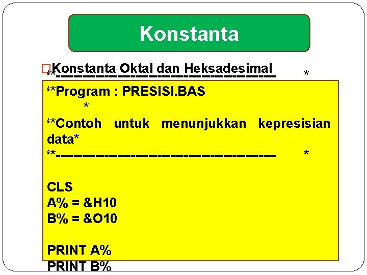 Konstanta �Konstanta Oktal dan Heksadesimal ‘*-------------------------* ‘*Program : PRESISI. BAS * ‘*Contoh untuk menunjukkan