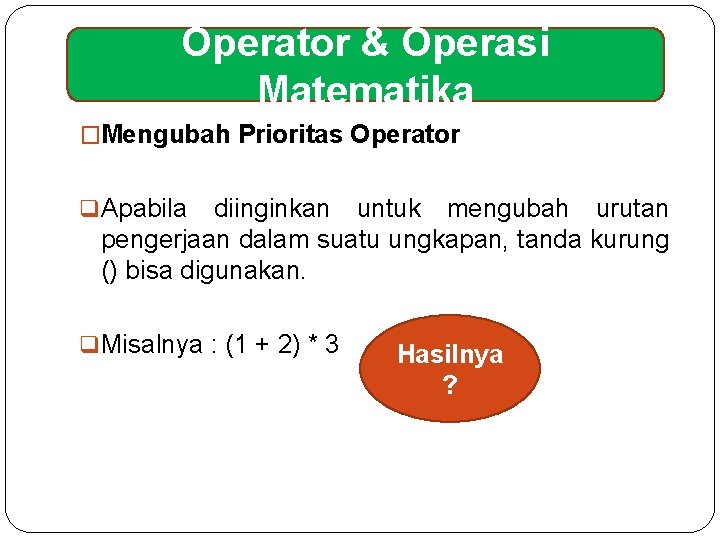 Operator & Operasi Matematika �Mengubah Prioritas Operator q Apabila diinginkan untuk mengubah urutan pengerjaan