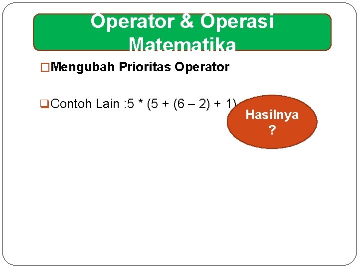 Operator & Operasi Matematika �Mengubah Prioritas Operator q Contoh Lain : 5 * (5