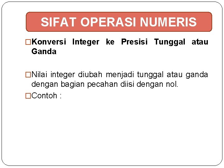SIFAT OPERASI NUMERIS �Konversi Integer ke Presisi Tunggal atau Ganda �Nilai integer diubah menjadi