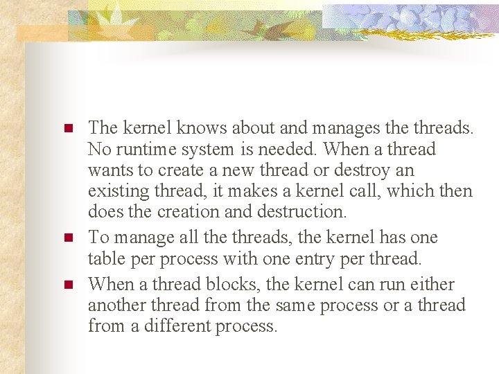 n n n The kernel knows about and manages the threads. No runtime system