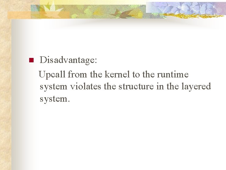 Disadvantage: Upcall from the kernel to the runtime system violates the structure in the