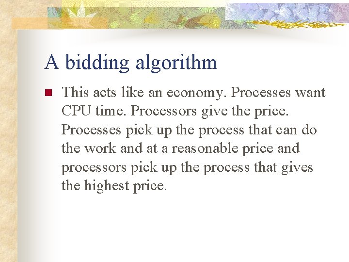A bidding algorithm n This acts like an economy. Processes want CPU time. Processors