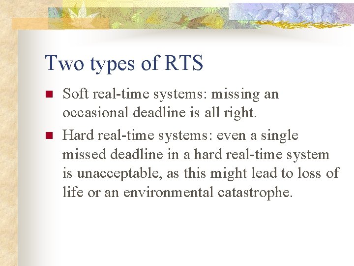 Two types of RTS n n Soft real-time systems: missing an occasional deadline is