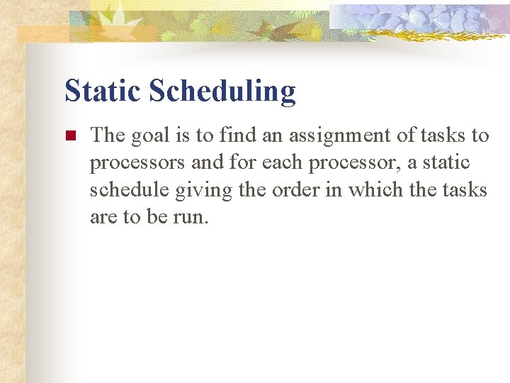 Static Scheduling n The goal is to find an assignment of tasks to processors