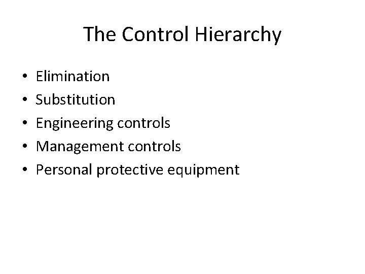 The Control Hierarchy • • • Elimination Substitution Engineering controls Management controls Personal protective