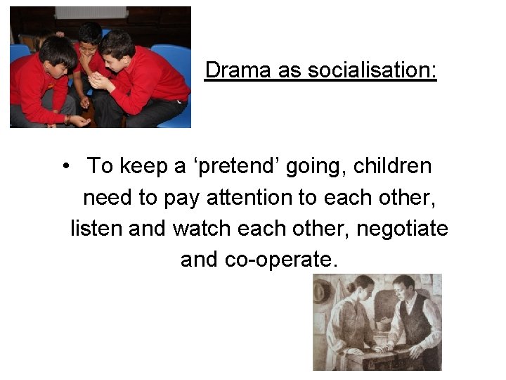 Drama as socialisation: • To keep a ‘pretend’ going, children need to pay attention