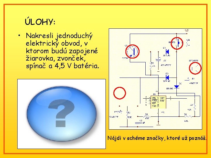 ÚLOHY: • Nakresli jednoduchý elektrický obvod, v ktorom budú zapojené žiarovka, zvonček, spínač a