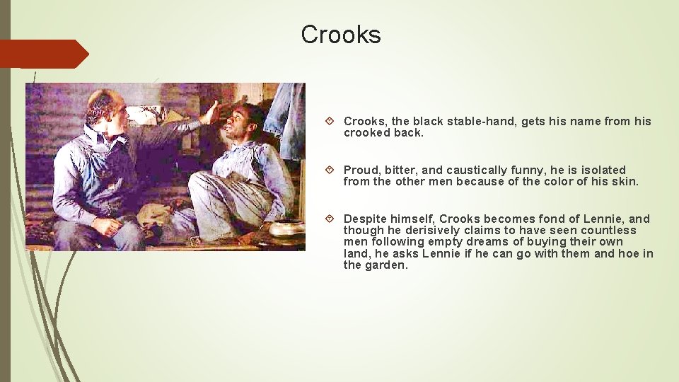 Crooks Crooks, the black stable-hand, gets his name from his crooked back. Proud, bitter,