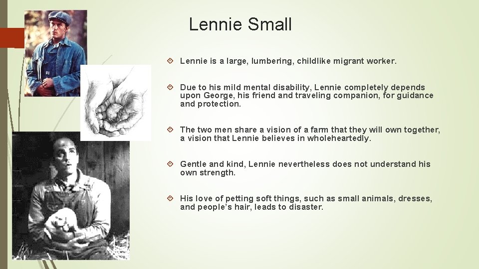 Lennie Small Lennie is a large, lumbering, childlike migrant worker. Due to his mild