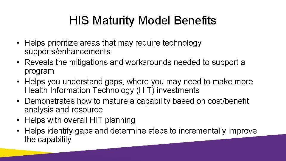 HIS Maturity Model Benefits • Helps prioritize areas that may require technology supports/enhancements •