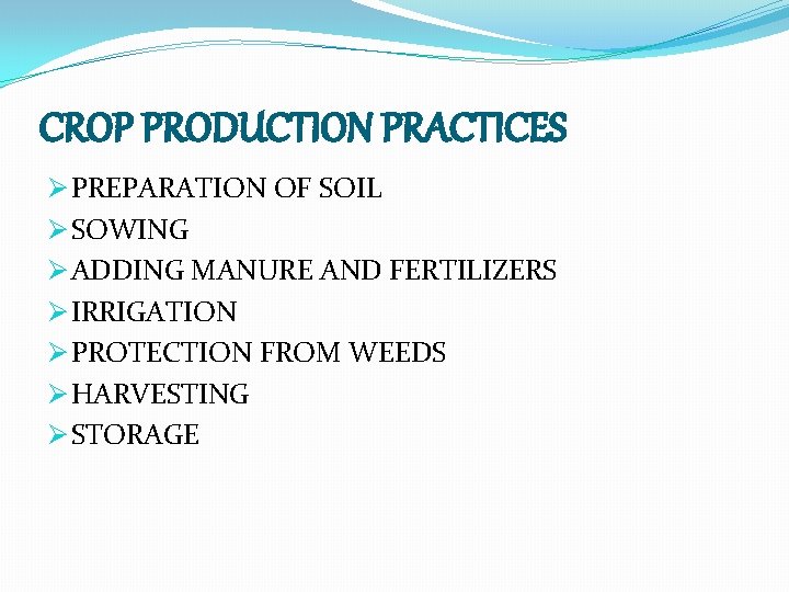 CROP PRODUCTION PRACTICES Ø PREPARATION OF SOIL Ø SOWING Ø ADDING MANURE AND FERTILIZERS