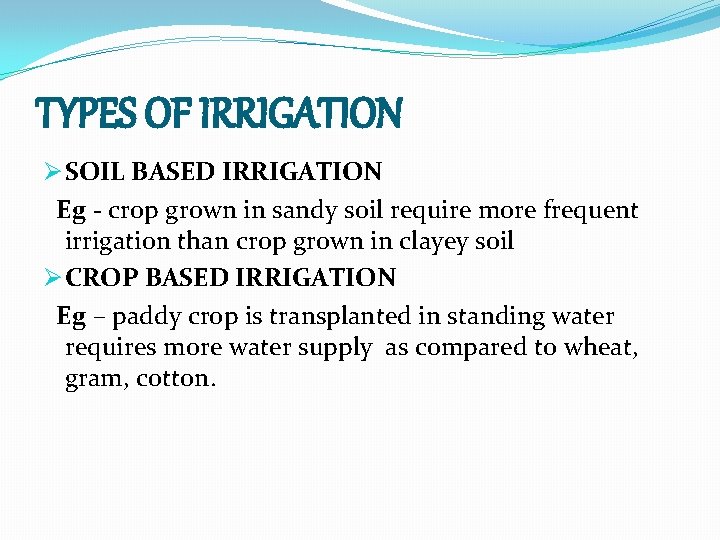 TYPES OF IRRIGATION Ø SOIL BASED IRRIGATION Eg - crop grown in sandy soil