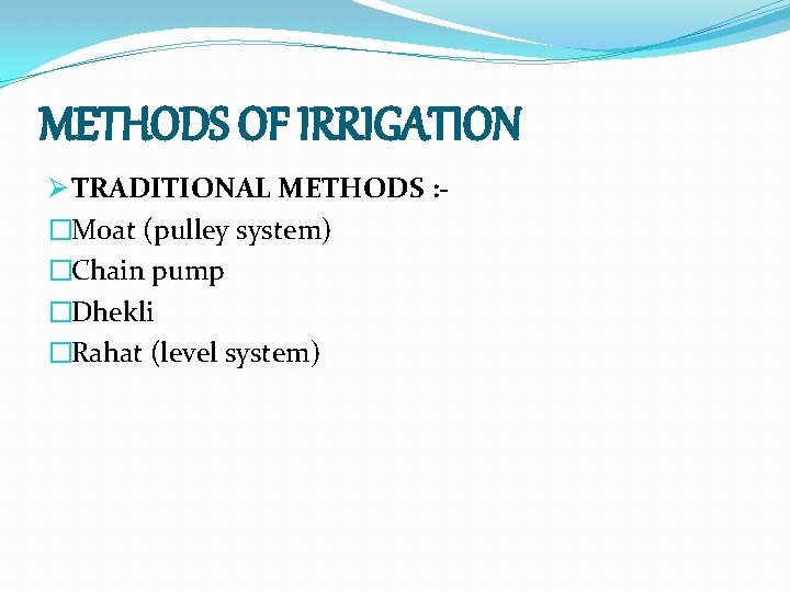 METHODS OF IRRIGATION Ø TRADITIONAL METHODS : �Moat (pulley system) �Chain pump �Dhekli �Rahat