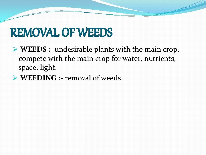 REMOVAL OF WEEDS Ø WEEDS : - undesirable plants with the main crop, compete