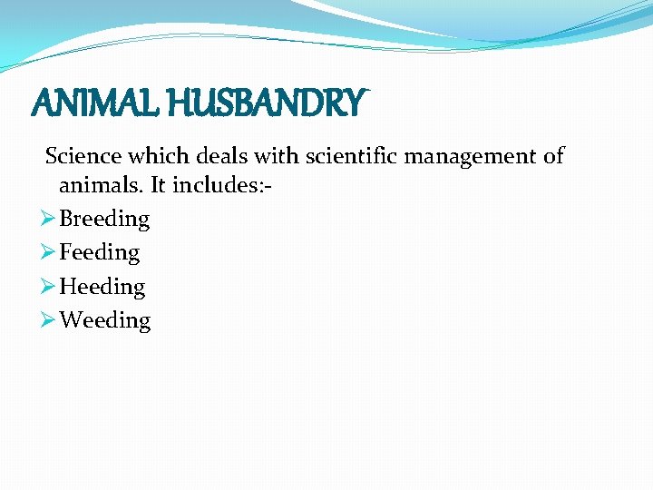 ANIMAL HUSBANDRY Science which deals with scientific management of animals. It includes: Ø Breeding