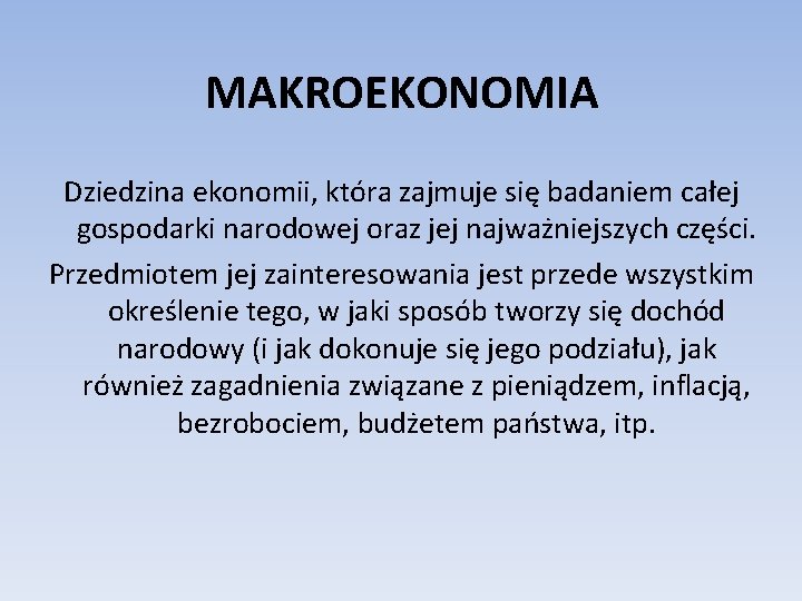 MAKROEKONOMIA Dziedzina ekonomii, która zajmuje się badaniem całej gospodarki narodowej oraz jej najważniejszych części.