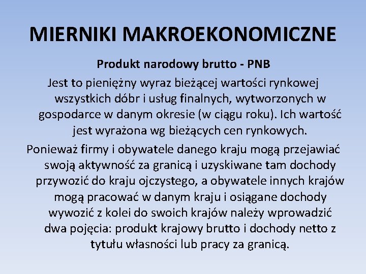 MIERNIKI MAKROEKONOMICZNE Produkt narodowy brutto - PNB Jest to pieniężny wyraz bieżącej wartości rynkowej