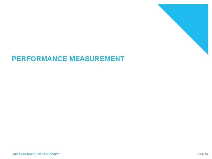 PERFORMANCE MEASUREMENT UNITED NATIONS | FIELD SUPPORT Slide 16 
