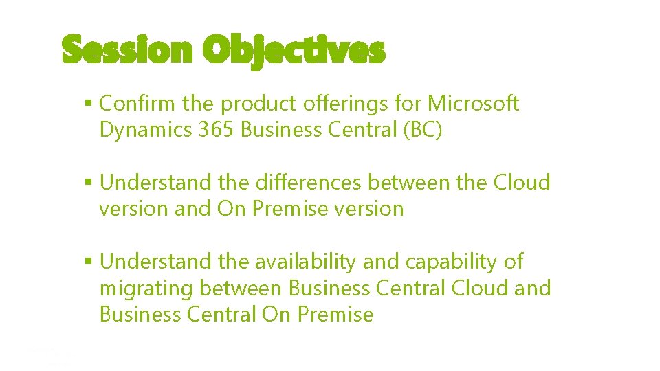 Session Objectives § Confirm the product offerings for Microsoft Dynamics 365 Business Central (BC)