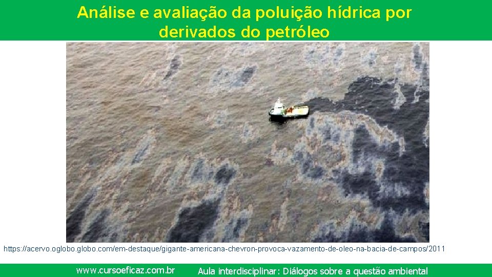 Análise e avaliação da poluição hídrica por derivados do petróleo https: //acervo. oglobo. com/em-destaque/gigante-americana-chevron-provoca-vazamento-de-oleo-na-bacia-de-campos/2011