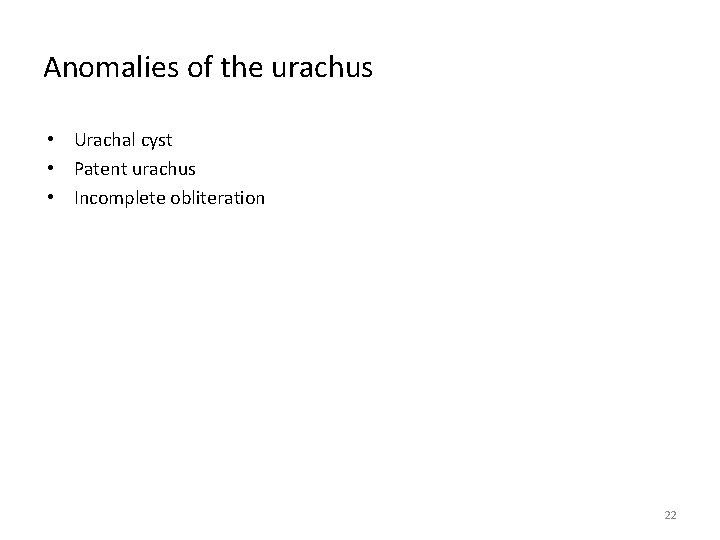 Anomalies of the urachus • Urachal cyst • Patent urachus • Incomplete obliteration 22