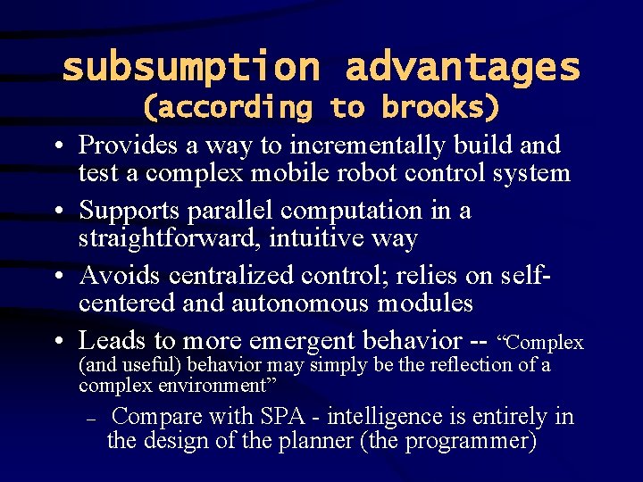 subsumption advantages • • (according to brooks) Provides a way to incrementally build and