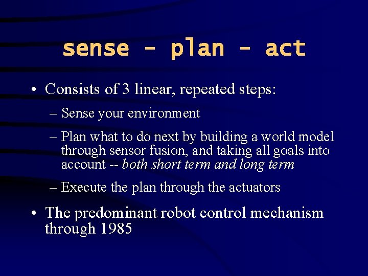 sense - plan - act • Consists of 3 linear, repeated steps: – Sense