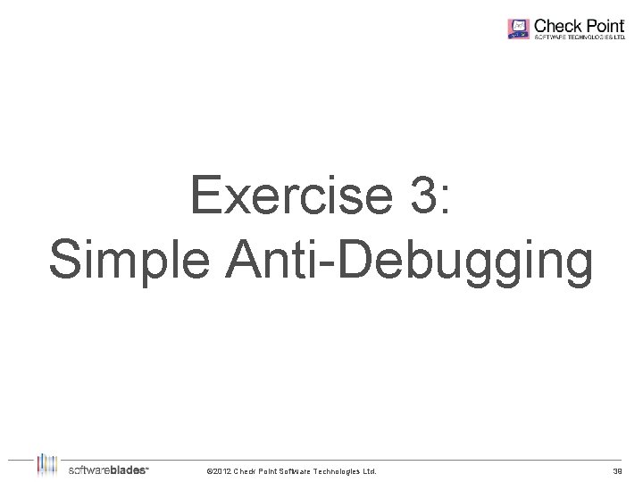 Exercise 3: Simple Anti-Debugging © 2012 Check Point Software Technologies Ltd. 39 39 