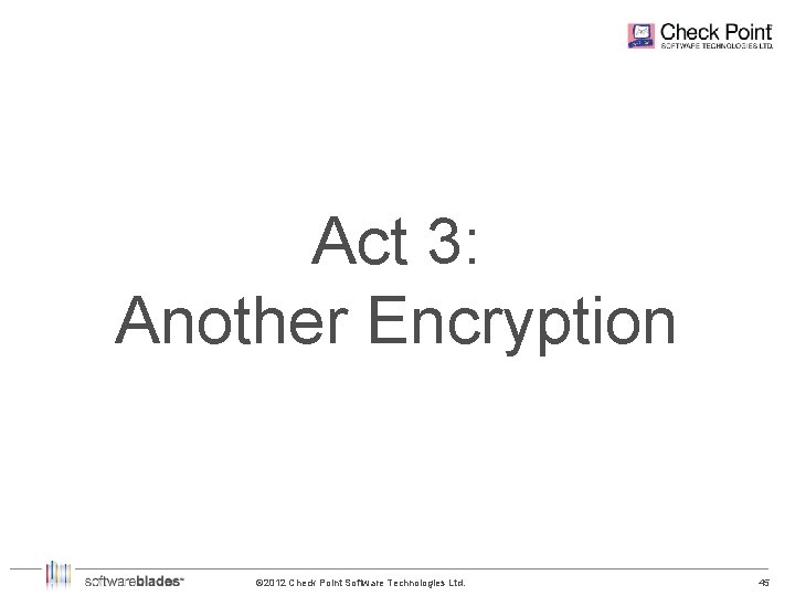 Act 3: Another Encryption © 2012 Check Point Software Technologies Ltd. 45 45 