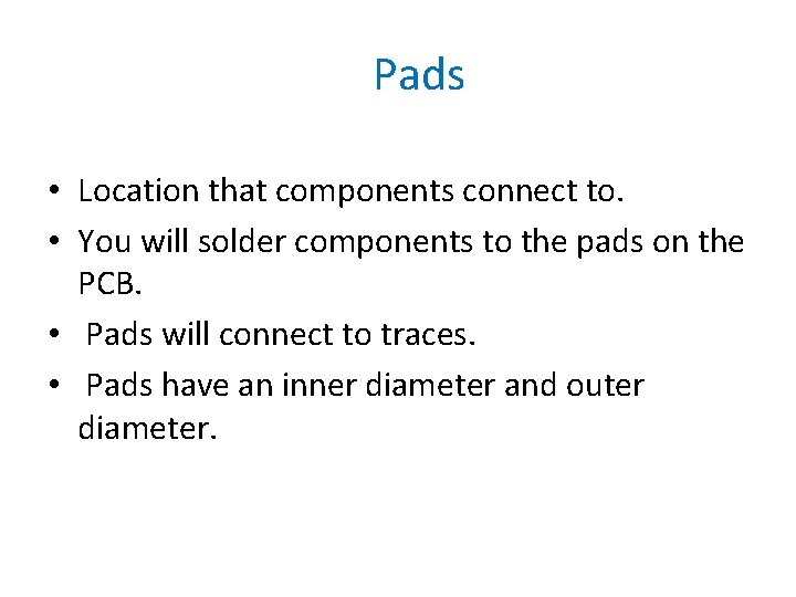 Pads • Location that components connect to. • You will solder components to the