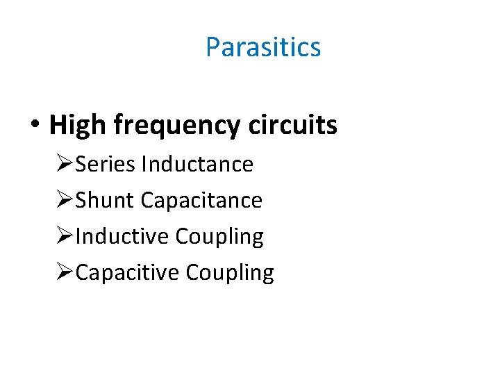 Parasitics • High frequency circuits ØSeries Inductance ØShunt Capacitance ØInductive Coupling ØCapacitive Coupling 