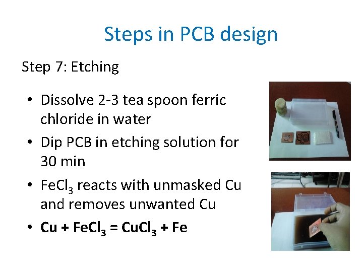 Steps in PCB design Step 7: Etching • Dissolve 2 -3 tea spoon ferric